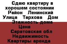 Сдаю квартиру в хорошем состоянии  › Район ­ Ленинский › Улица ­ Тархова › Дом ­ 27 › Этажность дома ­ 10 › Цена ­ 15 000 - Саратовская обл. Недвижимость » Квартиры аренда   . Саратовская обл.